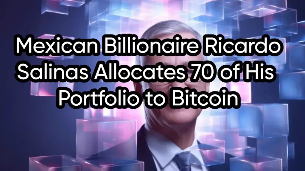 Mexican Billionaire Ricardo Salinas Allocates 70 of His Portfolio to Bitcoin