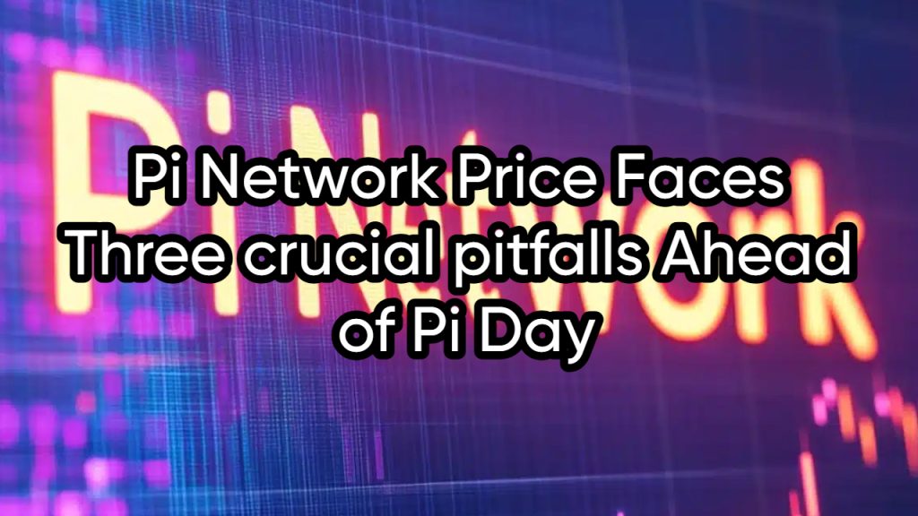 Pi Network Price Faces Three crucial pitfalls Ahead of Pi Day