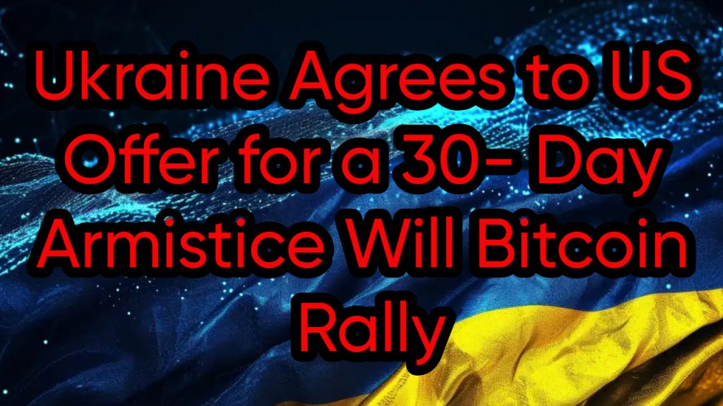 Ukraine Agrees to US Offer for a 30- Day Armistice Will Bitcoin Rally